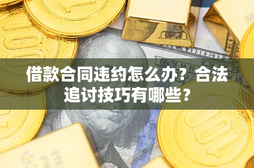 武汉借款合同违约怎么办？合法追讨技巧有哪些？