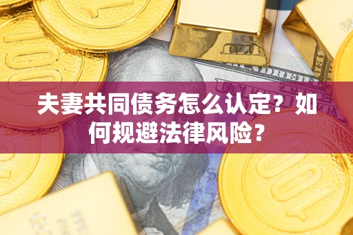 武汉夫妻共同债务怎么认定？如何规避法律风险？