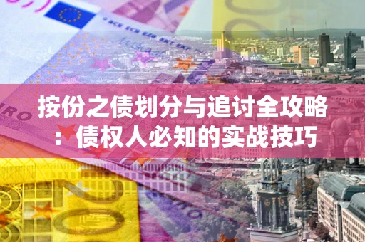 武汉按份之债划分与追讨全攻略：债权人必知的实战技巧