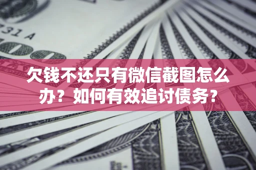 武汉欠钱不还只有微信截图怎么办？如何有效追讨债务？