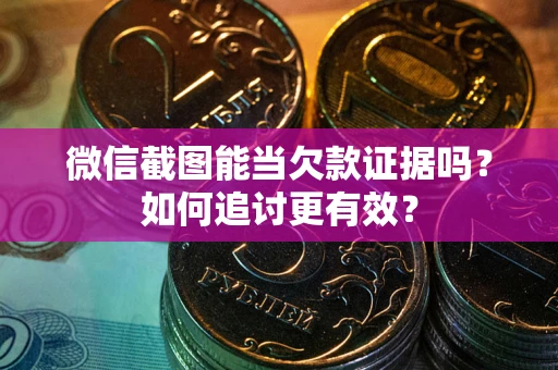 武汉微信截图能当欠款证据吗？如何追讨更有效？