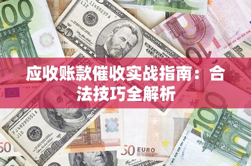 武汉应收账款催收实战指南：合法技巧全解析