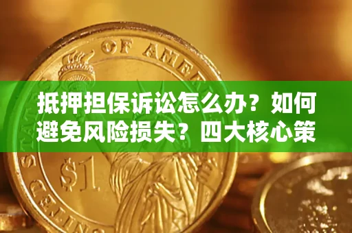 武汉抵押担保诉讼怎么办？如何避免风险损失？四大核心策略全解读