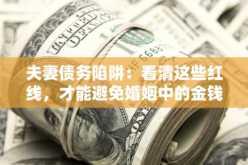 武汉夫妻债务陷阱：看清这些红线，才能避免婚姻中的金钱危机