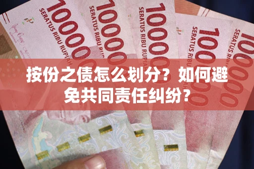 武汉按份之债怎么划分？如何避免共同责任纠纷？