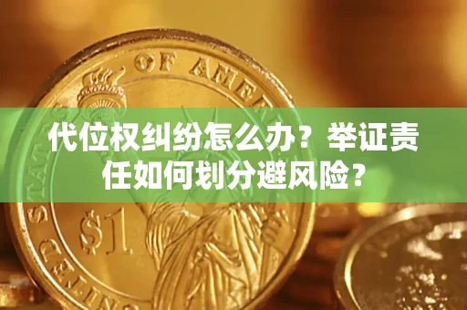 武汉代位权纠纷怎么办？举证责任如何划分避风险？