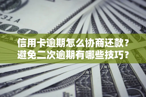 武汉信用卡逾期怎么协商还款？避免二次逾期有哪些技巧？