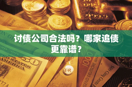 武汉讨债公司合法吗？哪家追债更靠谱？