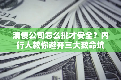 武汉清债公司怎么挑才安全?内行人教你避开三大致命坑 武汉清债公司怎么挑才安全?内行人教你避开三大致命坑