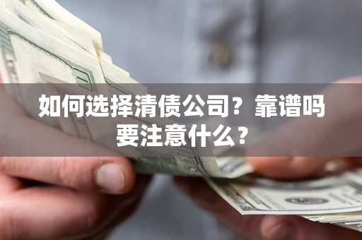 武汉如何选择清债公司？靠谱吗要注意什么？