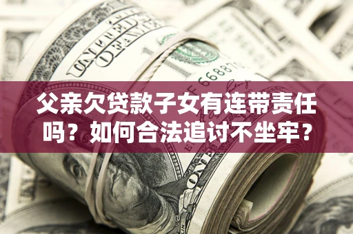武汉父亲欠贷款子女有连带责任吗？如何合法追讨不坐牢？