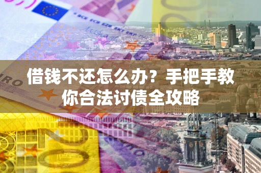 武汉借钱不还怎么办？手把手教你合法讨债全攻略