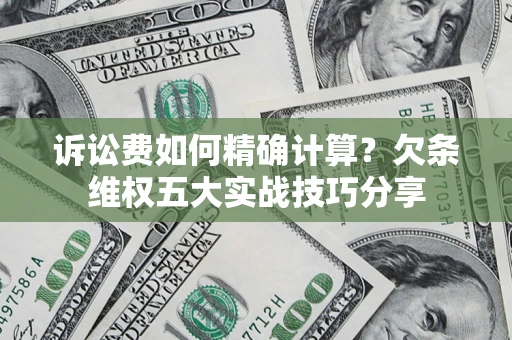 武汉诉讼费如何精确计算？欠条维权五大实战技巧分享