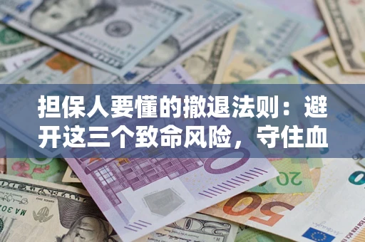 武汉担保人要懂的撤退法则：避开这三个致命风险，守住血汗钱
