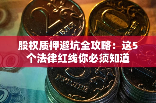 武汉股权质押避坑全攻略：这5个法律红线你必须知道