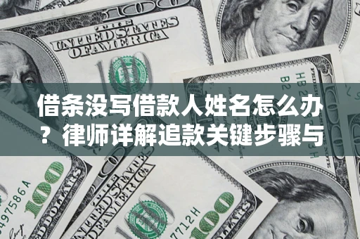 武汉借条没写借款人姓名怎么办？律师详解追款关键步骤与证据链构建