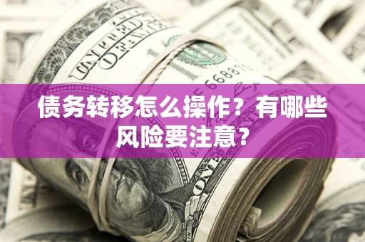 武汉债务转移怎么操作？有哪些风险要注意？