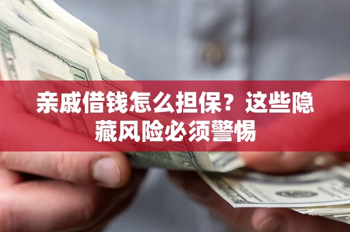 武汉亲戚借钱怎么担保？这些隐藏风险必须警惕