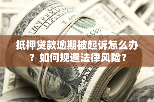 武汉抵押贷款逾期被起诉怎么办？如何规避法律风险？