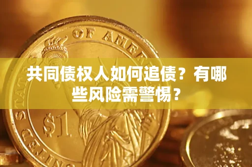 武汉共同债权人如何追债？有哪些风险需警惕？