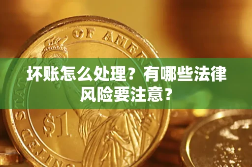 武汉坏账怎么处理？有哪些法律风险要注意？