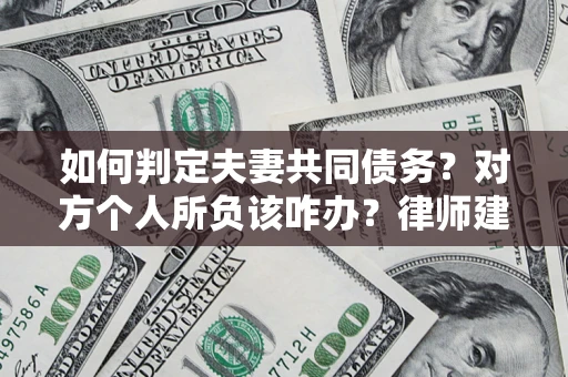 武汉如何判定夫妻共同债务？对方个人所负该咋办？律师建议