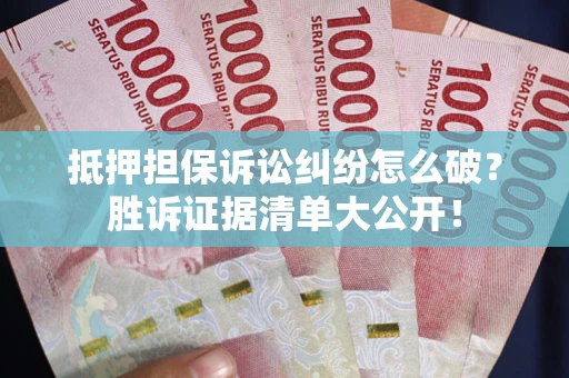 武汉抵押担保诉讼纠纷怎么破？胜诉证据清单大公开！
