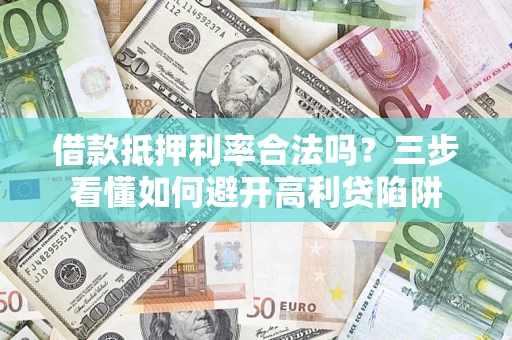 武汉借款抵押利率合法吗？三步看懂如何避开高利贷陷阱