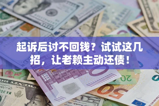 武汉起诉后讨不回钱？试试这几招，让老赖主动还债！