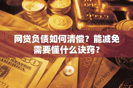 武汉网贷负债如何清偿？能减免需要懂什么诀窍？