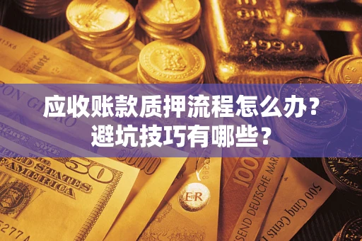 武汉应收账款质押流程怎么办？避坑技巧有哪些？