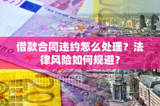 武汉借款合同违约怎么处理？法律风险如何规避？