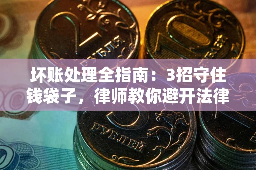 武汉坏账处理全指南：3招守住钱袋子，律师教你避开法律雷区