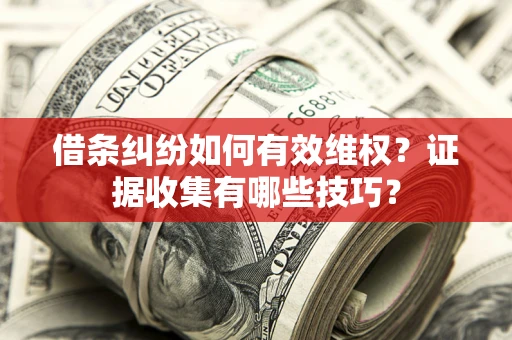 武汉借条纠纷如何有效维权？证据收集有哪些技巧？