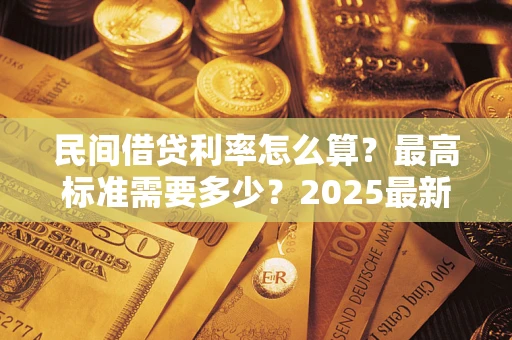 武汉民间借贷利率怎么算？最高标准需要多少？2025最新避坑指南