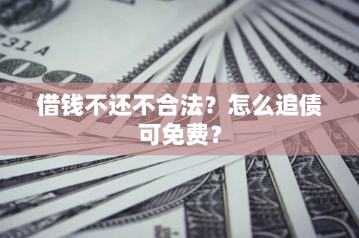 武汉借钱不还不合法？怎么追债可免费？