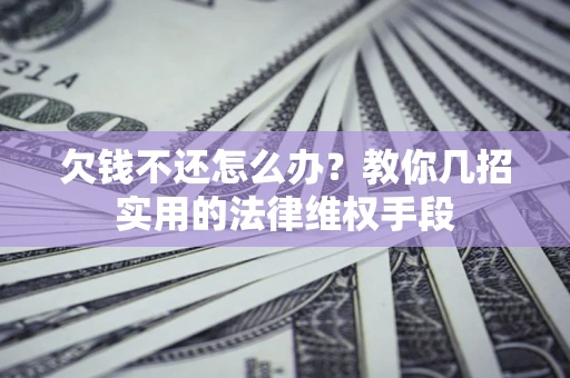 武汉欠钱不还怎么办？教你几招实用的法律维权手段