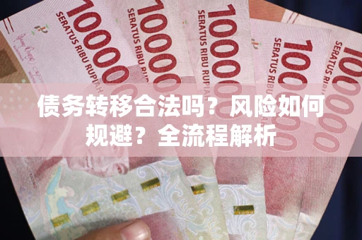 武汉债务转移合法吗？风险如何规避？全流程解析