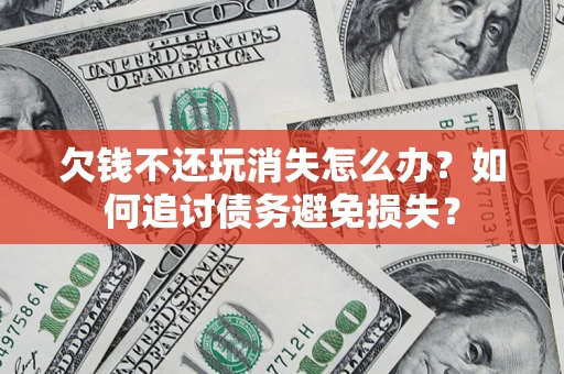 武汉欠钱不还玩消失怎么办？如何追讨债务避免损失？