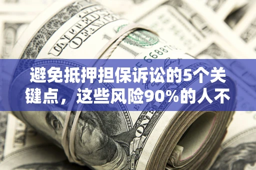 武汉避免抵押担保诉讼的5个关键点，这些风险90%的人不知道！