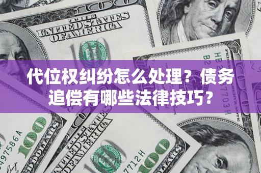 武汉代位权纠纷怎么处理？债务追偿有哪些法律技巧？