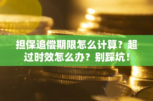 武汉担保追偿期限怎么计算？超过时效怎么办？别踩坑！