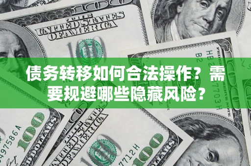 武汉债务转移如何合法操作？需要规避哪些隐藏风险？
