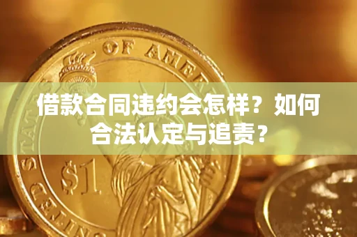 武汉借款合同违约会怎样？如何合法认定与追责？