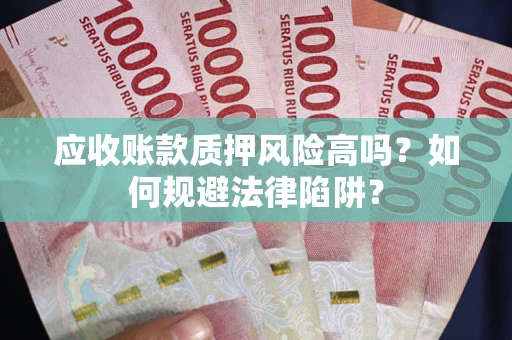 武汉应收账款质押风险高吗？如何规避法律陷阱？
