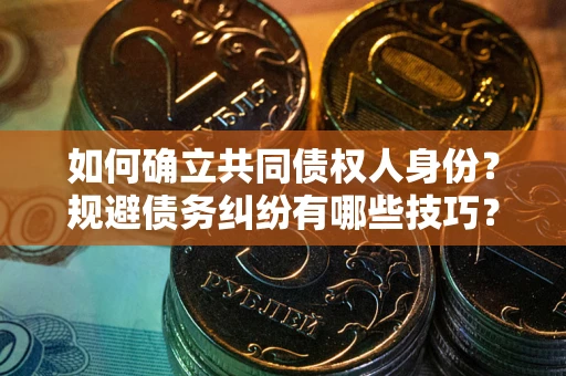 武汉如何确立共同债权人身份？规避债务纠纷有哪些技巧？