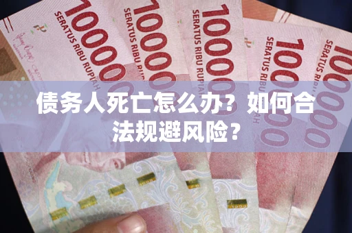 武汉债务人死亡怎么办？如何合法规避风险？