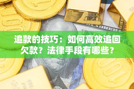 武汉追款的技巧：如何高效追回欠款？法律手段有哪些？
