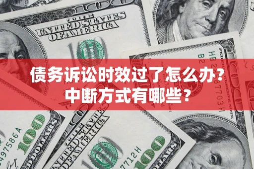 武汉债务诉讼时效过了怎么办？中断方式有哪些？