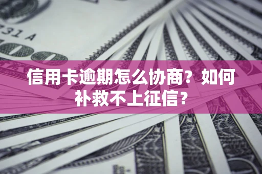 武汉信用卡逾期怎么协商？如何补救不上征信？